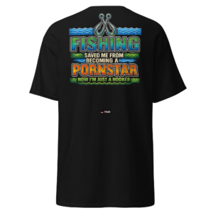 fishing saved me from becoming a p*rnstar t shirt